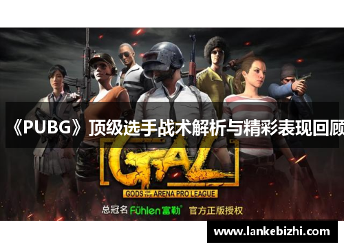 《PUBG》顶级选手战术解析与精彩表现回顾