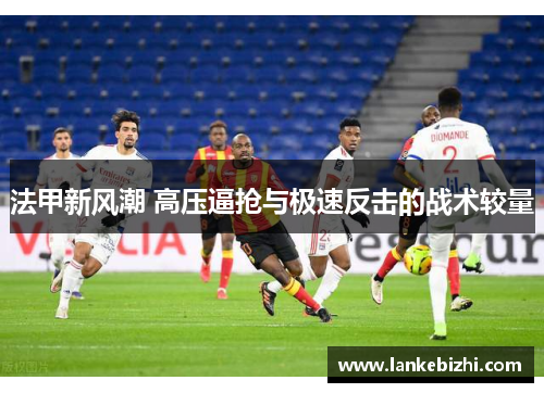 法甲新风潮 高压逼抢与极速反击的战术较量