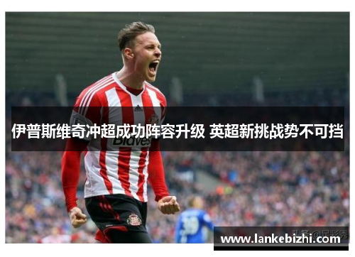 伊普斯维奇冲超成功阵容升级 英超新挑战势不可挡
